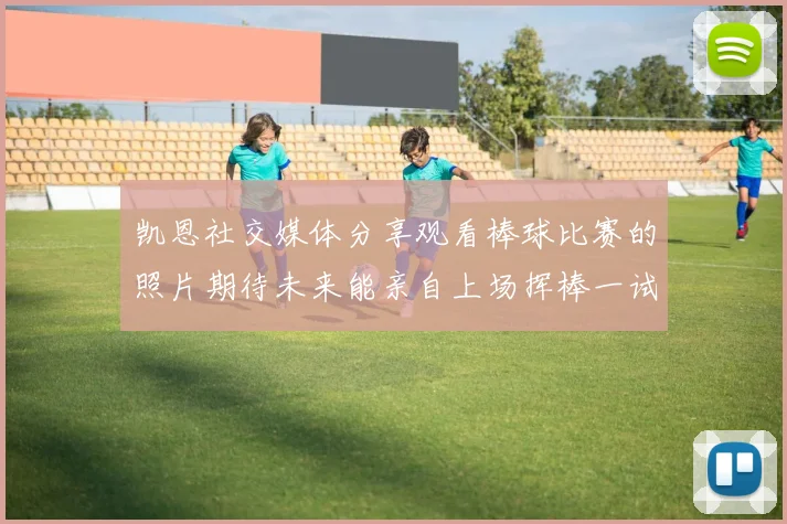 凯恩社交媒体分享观看棒球比赛的照片期待未来能亲自上场挥棒一试