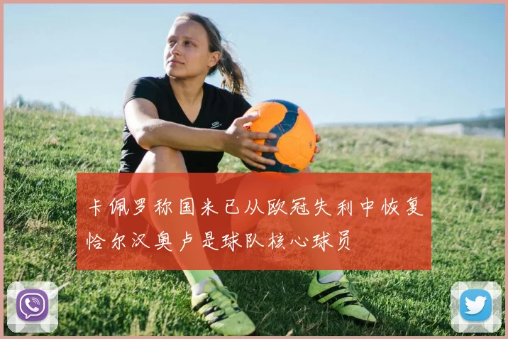 卡佩罗称国米已从欧冠失利中恢复恰尔汉奥卢是球队核心球员