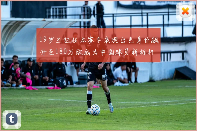 19岁王钰栋本赛季表现出色身价飙升至180万欧成为中国球员新标杆