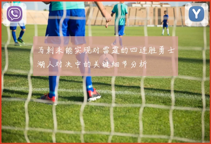 马刺未能实现对雷霆的四连胜勇士湖人对决中的关键细节分析