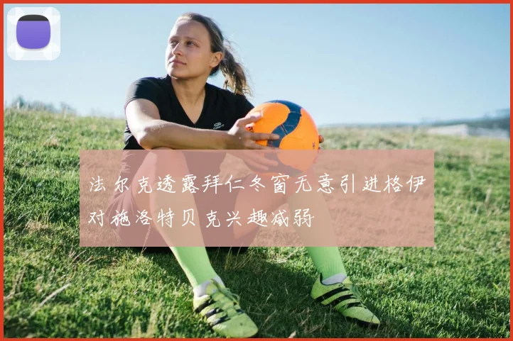 法尔克透露拜仁冬窗无意引进格伊对施洛特贝克兴趣减弱
