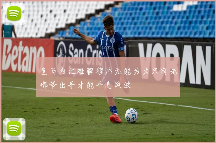 皇马内讧难解穆帅无能为力只有老佛爷出手才能平息风波