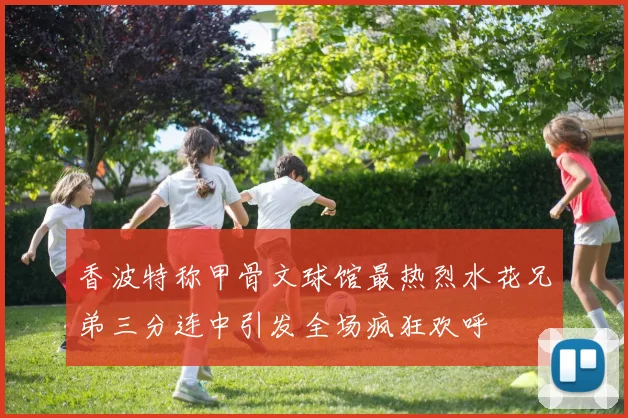 香波特称甲骨文球馆最热烈水花兄弟三分连中引发全场疯狂欢呼