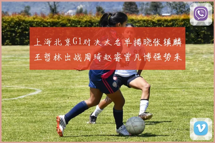 上海北京G1对决大名单揭晓张镇麟王哲林出战周琦赵睿曾凡博强势来袭
