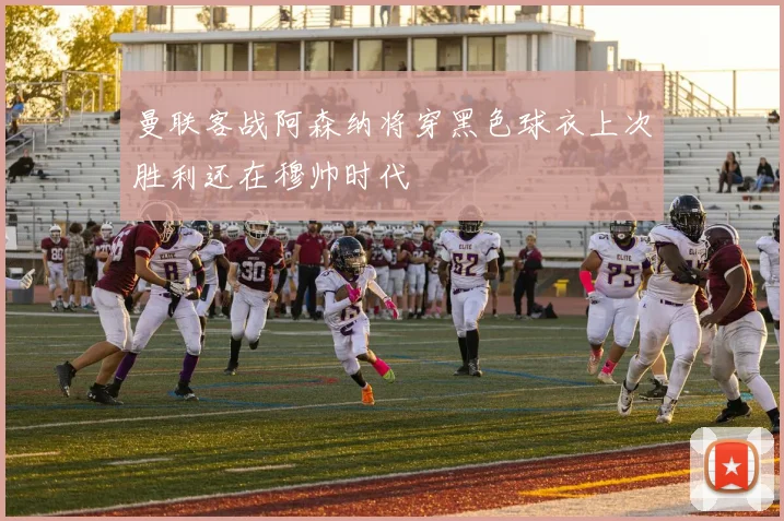曼联客战阿森纳将穿黑色球衣上次胜利还在穆帅时代