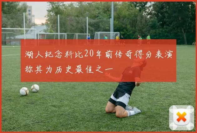 湖人纪念科比20年前传奇得分表演称其为历史最佳之一