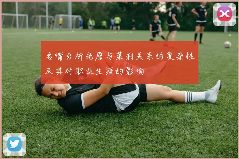 名嘴分析老詹与莱利关系的复杂性及其对职业生涯的影响