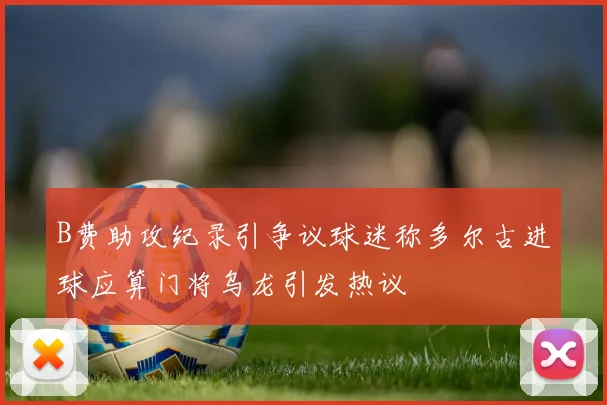 B费助攻纪录引争议球迷称多尔古进球应算门将乌龙引发热议