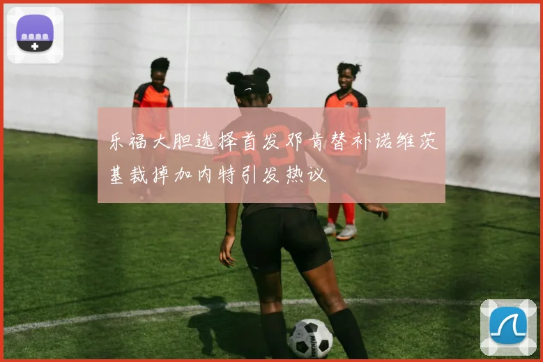 乐福大胆选择首发邓肯替补诺维茨基裁掉加内特引发热议