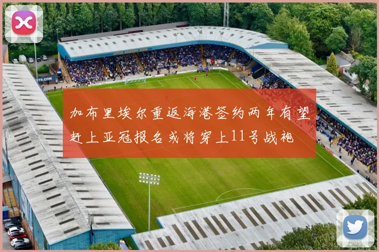 加布里埃尔重返海港签约两年有望赶上亚冠报名或将穿上11号战袍