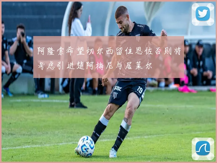 阿隆索希望切尔西留住恩佐否则将考虑引进楚阿梅尼与居莱尔